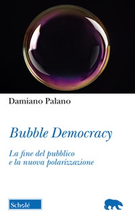 Bubble Democracy. La fine del pubblico e la nuova polarizzazione - Librerie.coop