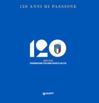 120 anni di passione. 1898-2018 Federazione Italiana Giuoco Calcio - Librerie.coop
