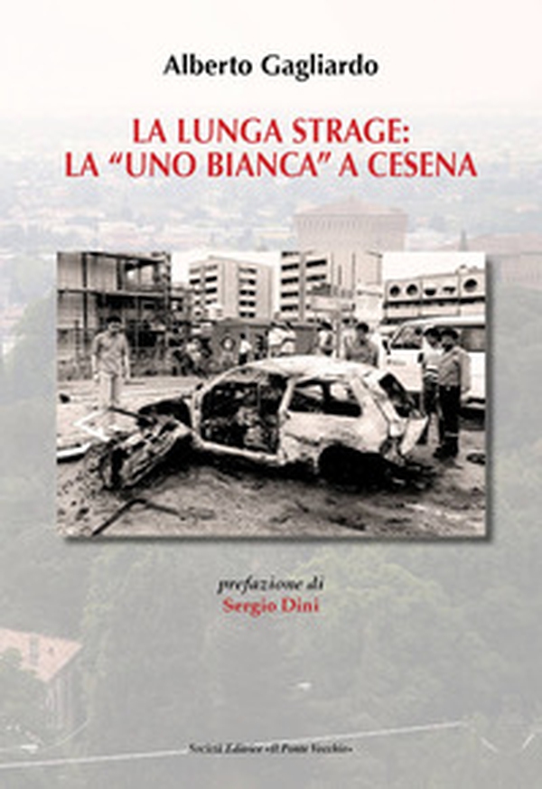 La lunga strage: la «Uno Bianca» a Cesena - Librerie.coop La lunga strage: la «Uno Bianca» a Cesena - Librerie.coop