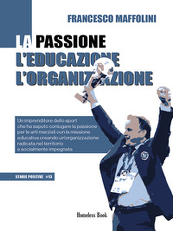 La passione l'educazione l'organizzazione. Un imprenditore dello sport che ha saputo coniugare la passione per le arti marziali con la missione educativa creando un'organizzazione radicata nel territorio e socialmente impegnata - Librerie.coop La passione l'educazione l'organizzazione. Un imprenditore dello sport che ha saputo coniugare la passione per le arti marziali con la missione educativa creando un'organizzazione radicata nel territorio e socialmente impegnata - Librerie.coop