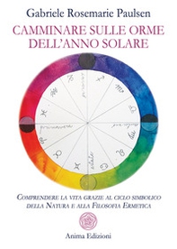 Camminare sulle orme dell'anno solare. Comprendere la vita grazie al ciclo simbolico della natura e alla filosofia ermetica - Librerie.coop