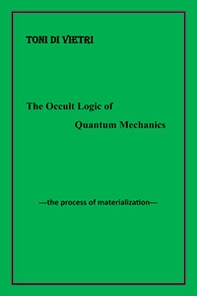 The occult logic of quantum mechanics. The process of materialization - Librerie.coop