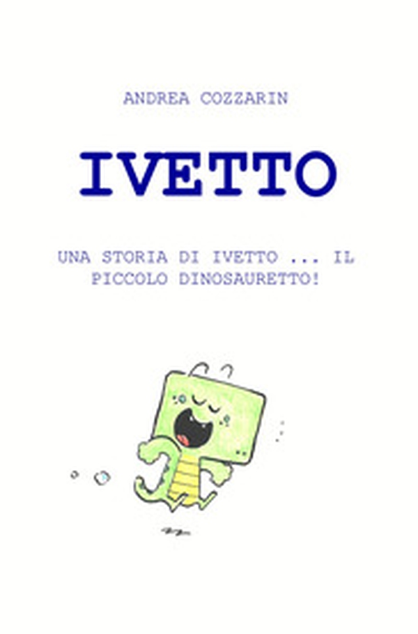 Ivetto. Una storia di Ivetto... Il piccolo dinosauretto! - Librerie.coop Ivetto. Una storia di Ivetto... Il piccolo dinosauretto! - Librerie.coop