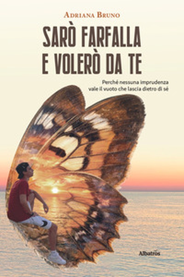 Sarò farfalla e volerò da te. Perché nessuna imprudenza vale il vuoto che lascia dietro di sé - Librerie.coop