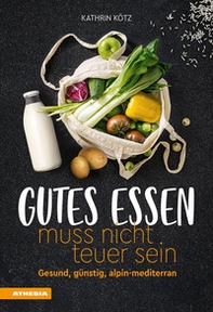 Gutes Essen muss nicht teuer sein. Gesund, günstig, alpin-mediterran - Librerie.coop