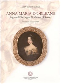 Anna Maria d'Orleans. Regina di Sardegna duchessa di Savoia (Saint Cloud, 27 agosto 1669-Torino, 26 agosto 1728) - Librerie.coop