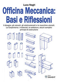 Officina Meccanica: basi e riflessioni. Il disegno, gli utensili, gli elettroutensili e le macchine utensili. La carpenteria: i materiali, la saldatura, alcuni semplici principi di costruzione - Librerie.coop