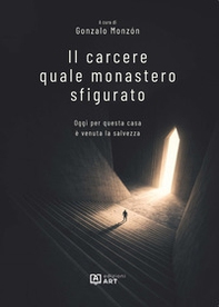 Il carcere quale monastero sfigurato. Oggi per questa casa è venuta la salvezza - Librerie.coop