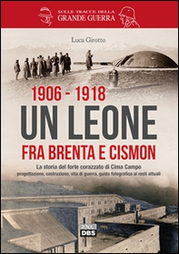 1906-1918. Un leone fra Brenta e Cismon. La storia del forte corazzato di Cima Campo progettazione, costruzione, vita di guerra, guida fotografica ai resti attuali - Librerie.coop