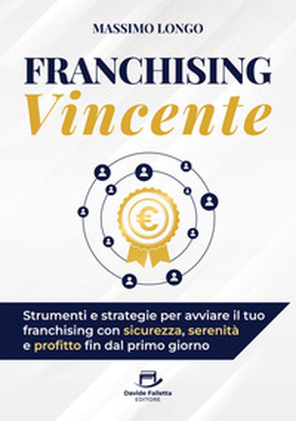 Franchising vincente. Strumenti e strategie per avviare il tuo franchising con sicurezza, serenità e profitto fin dal primo giorno - Librerie.coop