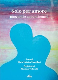 Solo per amore. Racconti e appunti golosi - Librerie.coop