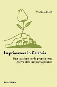 La primavera in Calabria. Una passione per la propria terra che va oltre l'impegno politico - Librerie.coop