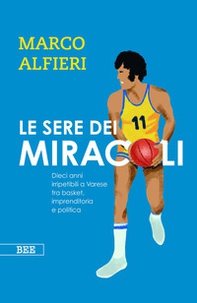 Le sere dei miracoli. Dieci anni imperdibili a Varese fra basket, imprenditoria e politica - Librerie.coop