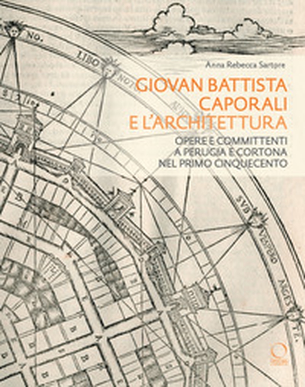 Giovan Battista Caporali e l'architettura. Opere e committenti a Perugia e Cortona nel primo Cinquecento - Librerie.coop