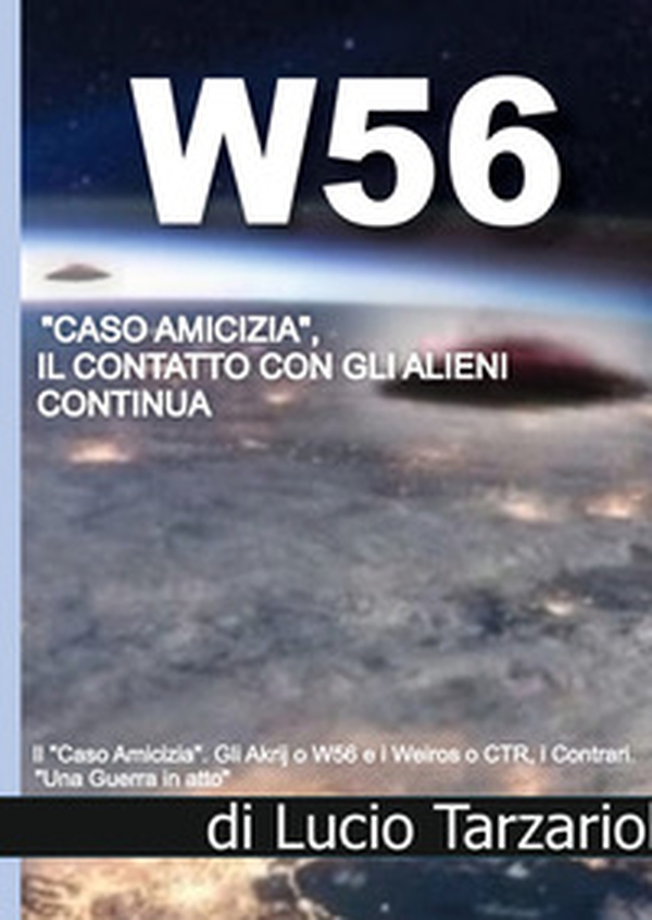 W56 «caso amicizia». Il contatto con gli alieni continua. Gli akrji o W56 e i weiros o CTR, i contrari. «Una guerra in atto» - Librerie.coop