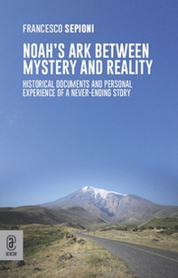 Noah's Ark Between Mystery and Reality. Historical Documents and Personal Experience of a Never-Ending Story - Librerie.coop