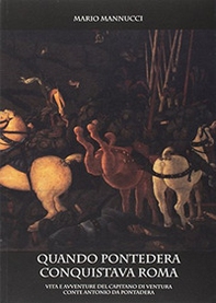 Quando Pontedera conquistava Roma. Vita e avventure del capitano di ventura conte Antonio da Pontedera - Librerie.coop