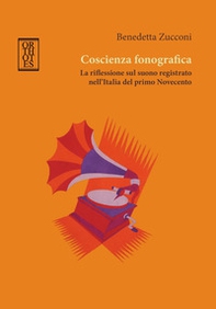 Coscienza fonografica. La riflessione sul suono registrato nell'Italia del primo Novecento - Librerie.coop