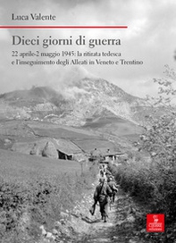 Dieci giorni di guerra. 22 aprile-2 maggio 1945: la ritirata tedesca e l'inseguimento degli alleati in Veneto e Trentino - Librerie.coop