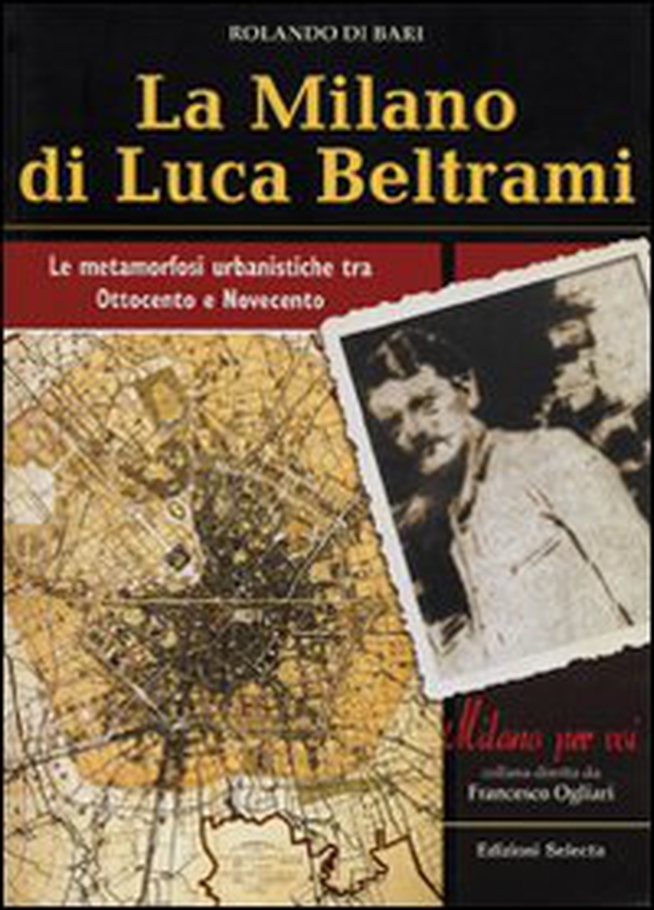 La Milano di Luca Beltrami. Le metamorfosi urbanistiche tra Ottocento e Novecento - Librerie.coop La Milano di Luca Beltrami. Le metamorfosi urbanistiche tra Ottocento e Novecento - Librerie.coop