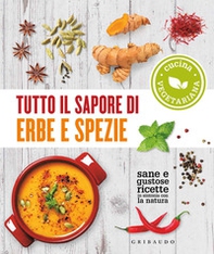 Tutto il sapore di erbe e spezie. Sane e gustose ricette in sintonia con la natura - Librerie.coop