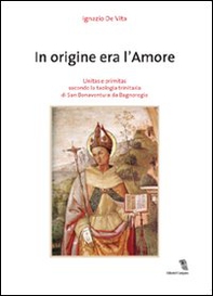 In origine era l'amore. Unitas e primitas secondo la teologia trinitaria di San Bonaventura da Bagnoregio - Librerie.coop In origine era l'amore. Unitas e primitas secondo la teologia trinitaria di San Bonaventura da Bagnoregio - Librerie.coop