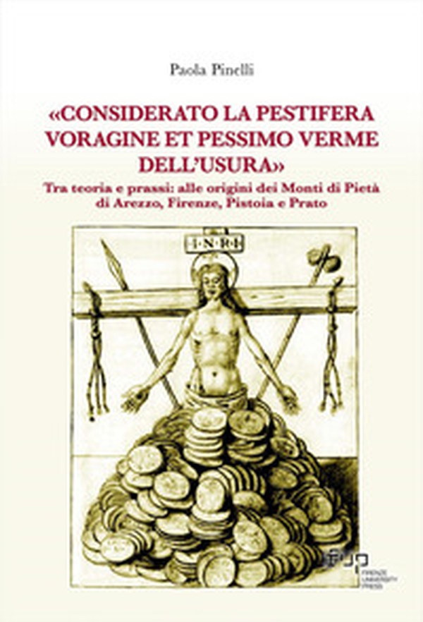 «Considerato la pestifera voragine et pessimo verme dell'usura». Tra teoria e prassi: alle origini dei Monti di Pietà di Arezzo, Firenze, Pistoia e Prato - Librerie.coop