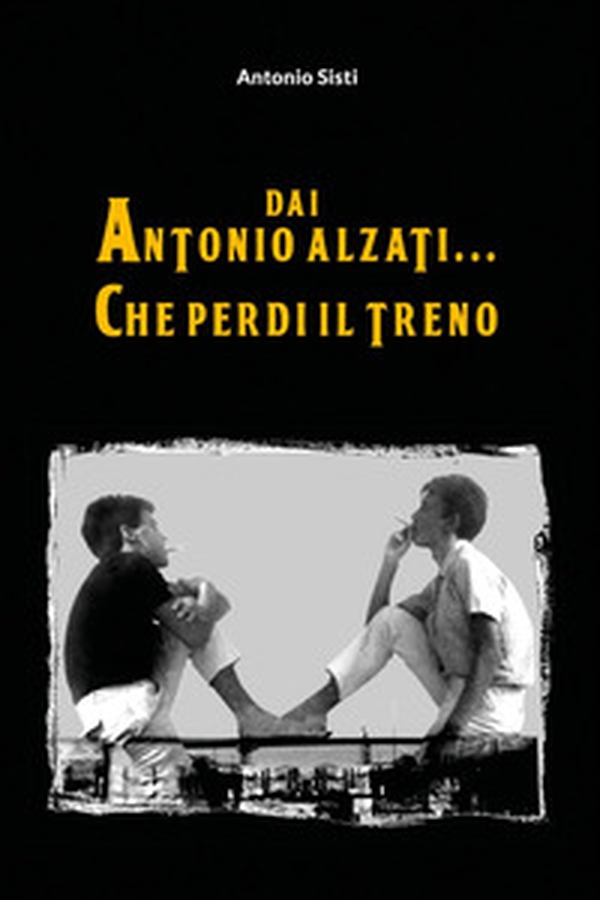 Dai Antonio alzati... che perdi il treno - Librerie.coop Dai Antonio alzati... che perdi il treno - Librerie.coop