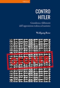 Contro Hitler. Grandezza e fallimenti dell'opposizione tedesca al nazismo - Librerie.coop