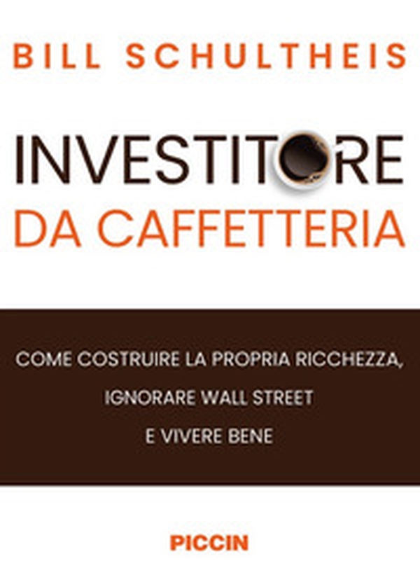 Investitore da caffetteria. Come costruire la propria ricchezza, ignorare Wall Street e vivere bene - Librerie.coop Investitore da caffetteria. Come costruire la propria ricchezza, ignorare Wall Street e vivere bene - Librerie.coop