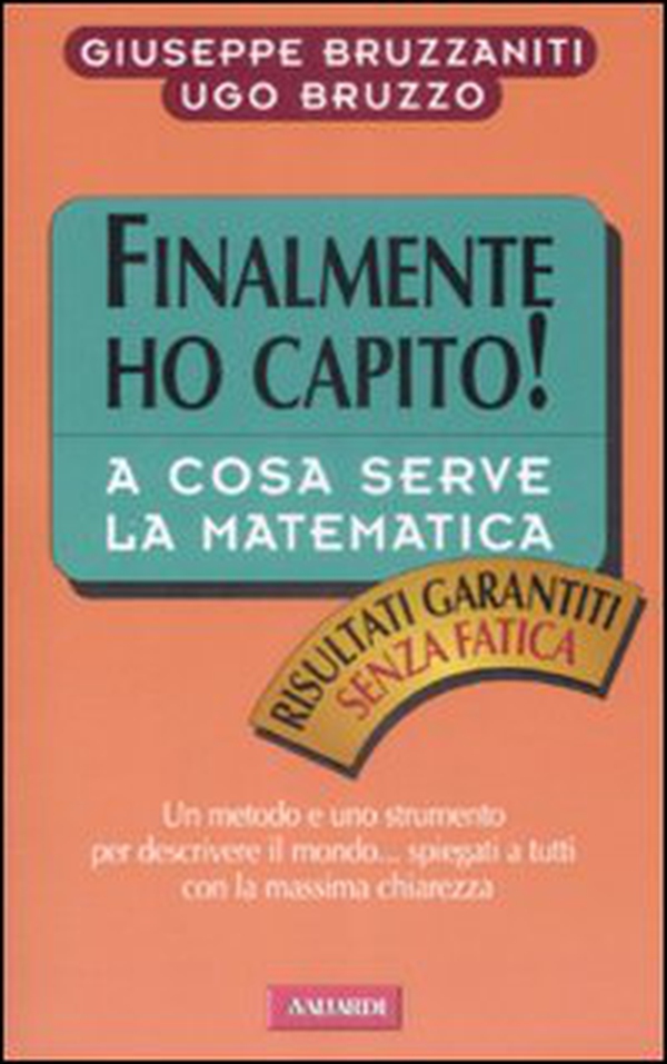 Finalmente ho capito a cosa serve la matematica. Un metodo, un linguaggio e uno strumento per descrivere il mondo, spiegati a tutti con la massima chiarezza - Librerie.coop Finalmente ho capito a cosa serve la matematica. Un metodo, un linguaggio e uno strumento per descrivere il mondo, spiegati a tutti con la massima chiarezza - Librerie.coop