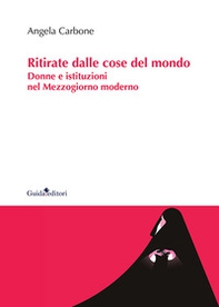 Ritirate dalle cose del mondo. Donne e istituzioni nel Mezzogiorno moderno - Librerie.coop