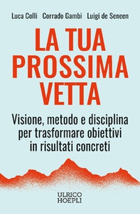 La tua prossima vetta. Visione, metodo e disciplina per trasformare obiettivi in risultati concreti - Librerie.coop