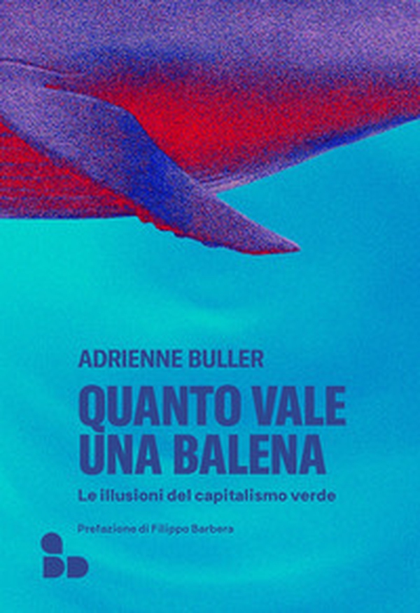 Quanto vale una balena. Le illusioni del capitalismo verde - Librerie.coop Quanto vale una balena. Le illusioni del capitalismo verde - Librerie.coop