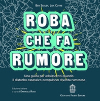 Roba che fa rumore. Una guida per adolescenti quando il disturbo ossessivo-compulsivo diventa rumoroso - Librerie.coop