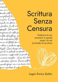 Scrittura senza censura. Trasforma le tue emozioni in parole, scopri chi sei scrivendo la tua storia - Librerie.coop