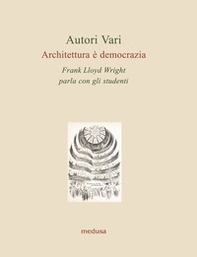 Architettura è democrazia. Frank Lloyd Wright parla con gli studenti - Librerie.coop