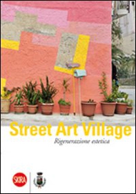 Street Art Village. Rigenerazione estetica - Librerie.coop