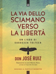 La via dello sciamano verso la libertà. Un libro di saggezza tolteca - Librerie.coop