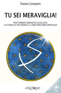 Tu sei meraviglia! Trattamenti energetici evolutivi. La storia di tre donne e il loro percorso spirituale - Librerie.coop Tu sei meraviglia! Trattamenti energetici evolutivi. La storia di tre donne e il loro percorso spirituale - Librerie.coop