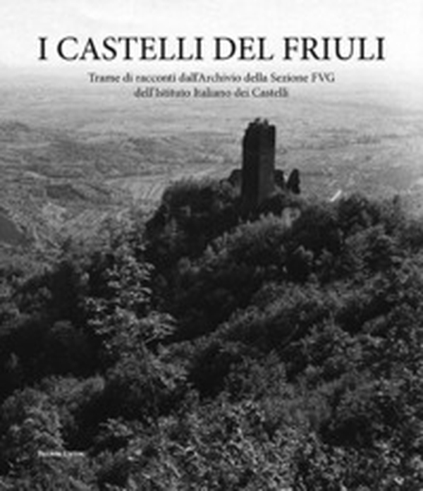 I castelli del Friuli. Trame di racconti dall'Archivio della Sezione FVG dell'Istituto Italiano dei Castelli - Librerie.coop