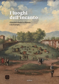 I luoghi dell'incanto. Giardini storici a Pistoia e in Europa - Librerie.coop