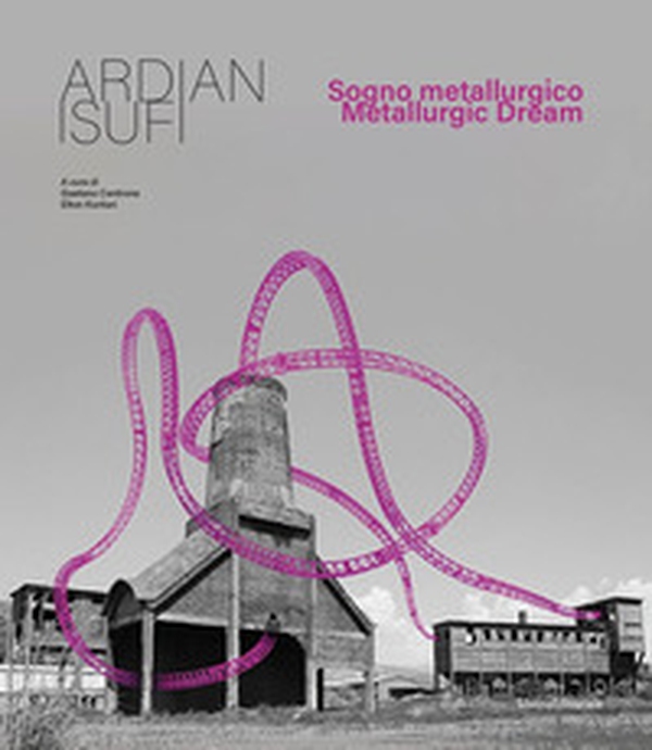Ardian Isufi. Sogno metallurgico-Metallurgic dream - Librerie.coop Ardian Isufi. Sogno metallurgico-Metallurgic dream - Librerie.coop