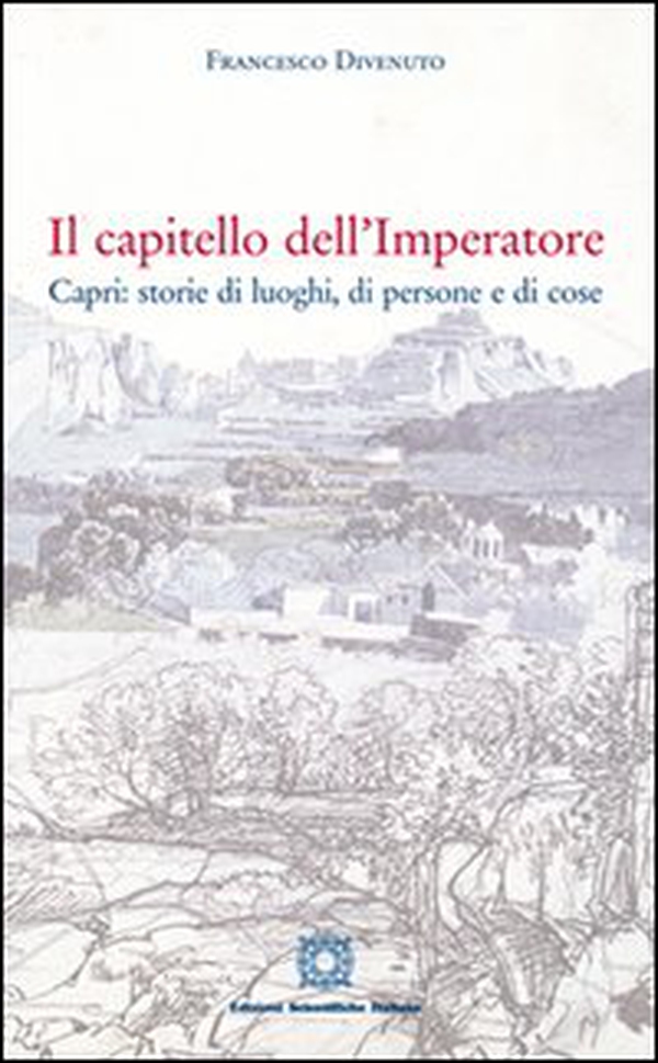 Il capitello dell'imperatore Capri. Storie di luoghi, di persone e di cose - Librerie.coop Il capitello dell'imperatore Capri. Storie di luoghi, di persone e di cose - Librerie.coop