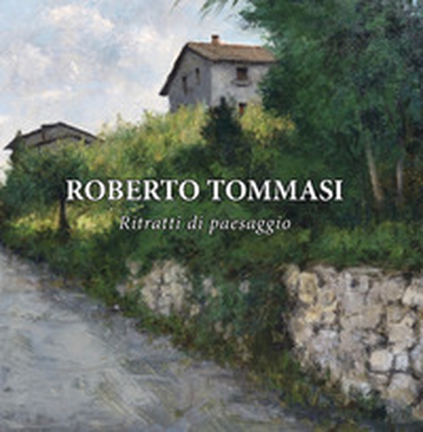 Roberto Tommasi. Ritratti di paesaggio. La romantica rappresentazione del reale - Librerie.coop Roberto Tommasi. Ritratti di paesaggio. La romantica rappresentazione del reale - Librerie.coop