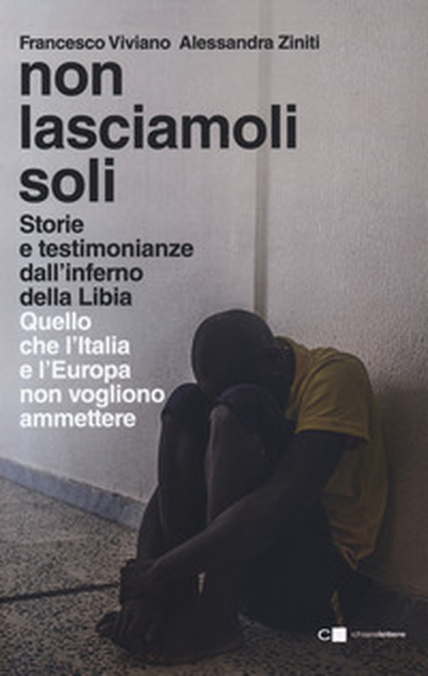 Non lasciamoli soli. Storie e testimonianze dall'inferno della Libia. Quello che l'Italia e l'Europa non vogliono ammettere - Librerie.coop Non lasciamoli soli. Storie e testimonianze dall'inferno della Libia. Quello che l'Italia e l'Europa non vogliono ammettere - Librerie.coop