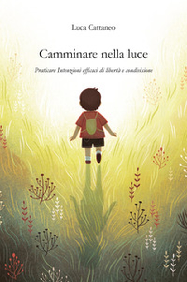 Camminare nella luce. Praticare intenzioni efficaci di libertà e condivisione - Librerie.coop Camminare nella luce. Praticare intenzioni efficaci di libertà e condivisione - Librerie.coop