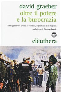 Oltre il potere e la burocrazia. L'immaginazione contro la violenza, l'ignoranza e la stupidità - Librerie.coop