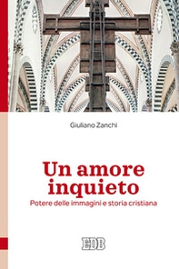 Un amore inquieto. Potere delle immagini e storia cristiana - Librerie.coop