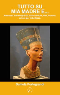 Tutto su mia madre... e. Romanzo autobiografico tra avventura, arte, musica: amore per la bellezza - Librerie.coop